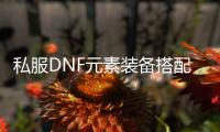 私服DNF元素装备搭配的最佳选择指南
