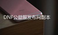 DNF公益服发布网副本攻略：你知道多少？