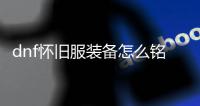 dnf怀旧服装备怎么铭刻？